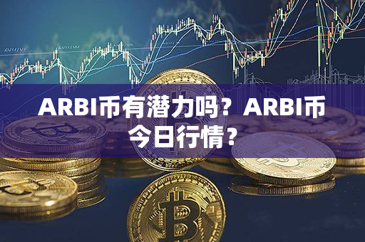 ARBI币有潜力吗？ARBI币今日行情？第1张-链盟网