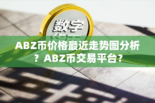 ABZ币价格最近走势图分析？ABZ币交易平台？第1张-链盟网