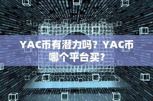 YAC币有潜力吗？YAC币哪个平台买？第1张-链盟网