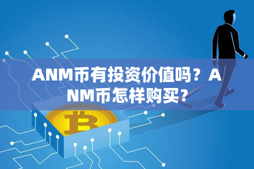 ANM币有投资价值吗？ANM币怎样购买？