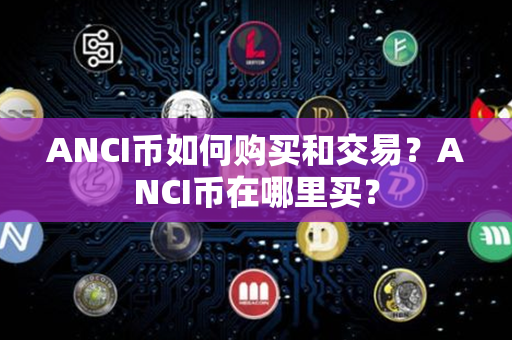 ANCI币如何购买和交易？ANCI币在哪里买？第1张-链盟网