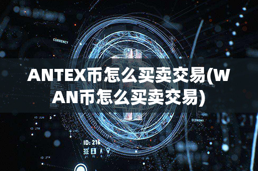 ANTEX币怎么买卖交易(WAN币怎么买卖交易)