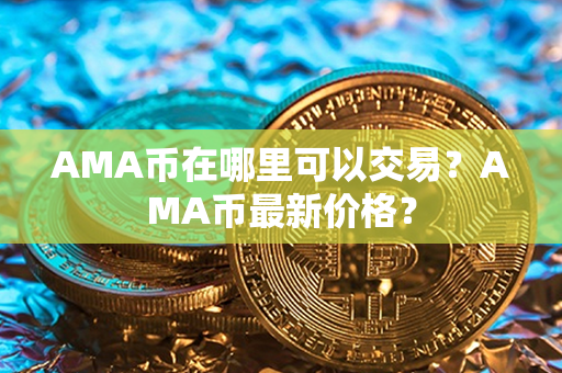 AMA币在哪里可以交易？AMA币最新价格？第1张-链盟网