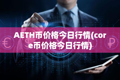 AETH币价格今日行情(core币价格今日行情)第1张-链盟网