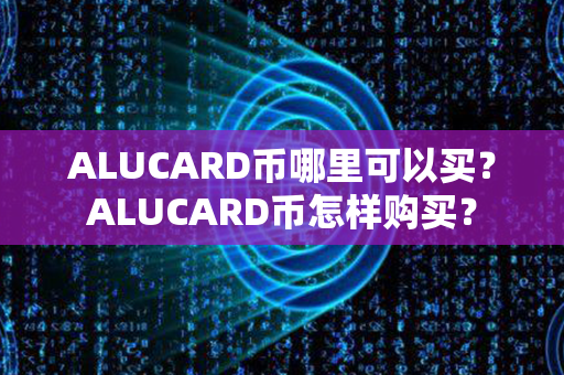 ALUCARD币哪里可以买？ALUCARD币怎样购买？第1张-链盟网