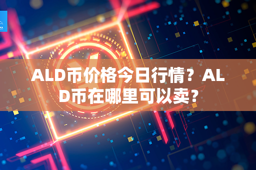 ALD币价格今日行情？ALD币在哪里可以卖？