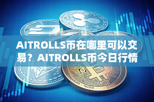 AITROLLS币在哪里可以交易？AITROLLS币今日行情价格？第1张-链盟网