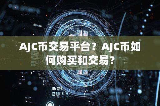 AJC币交易平台？AJC币如何购买和交易？