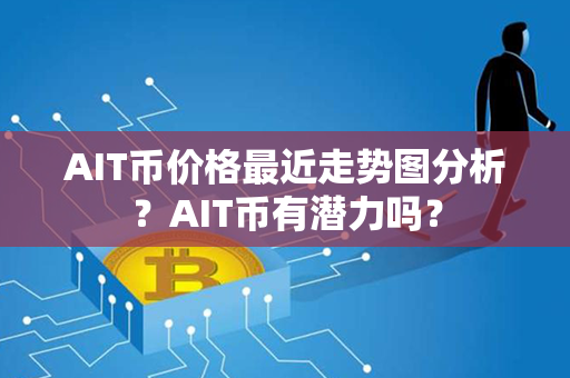 AIT币价格最近走势图分析？AIT币有潜力吗？