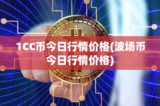 1CC币今日行情价格(波场币今日行情价格)第1张-链盟网