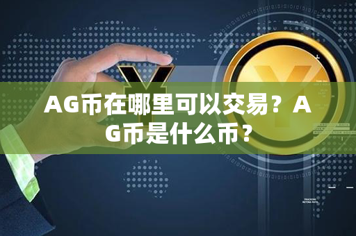 AG币在哪里可以交易？AG币是什么币？