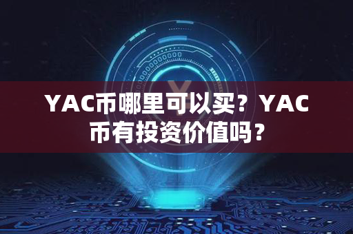 YAC币哪里可以买？YAC币有投资价值吗？