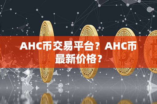 AHC币交易平台？AHC币最新价格？第1张-链盟网