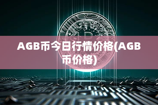 AGB币今日行情价格(AGB币价格)第1张-链盟网