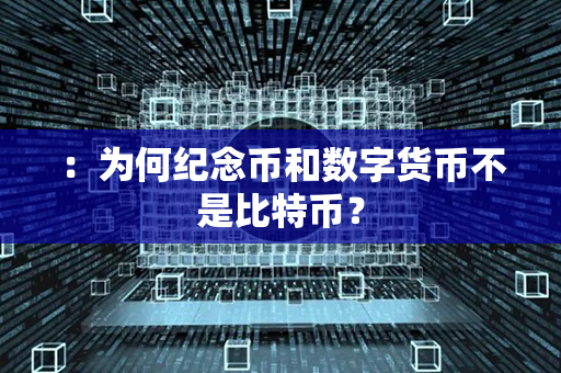 ：为何纪念币和数字货币不是比特币？