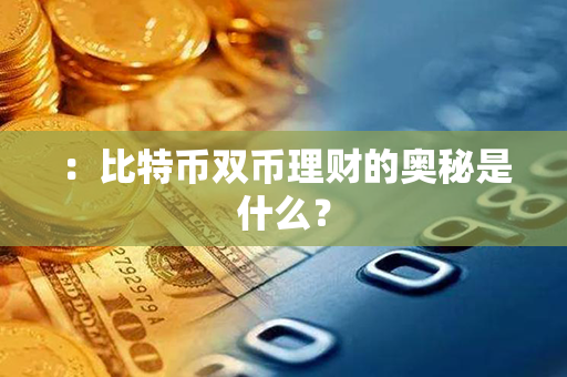 ：比特币双币理财的奥秘是什么？第1张-链盟网