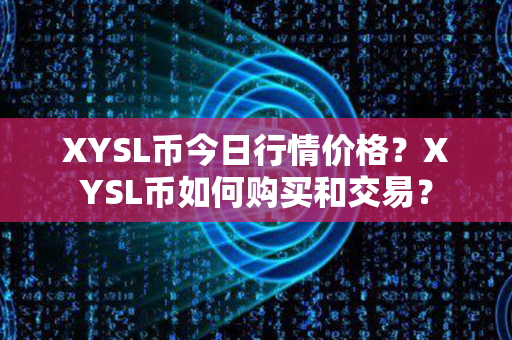 XYSL币今日行情价格？XYSL币如何购买和交易？第1张-链盟网