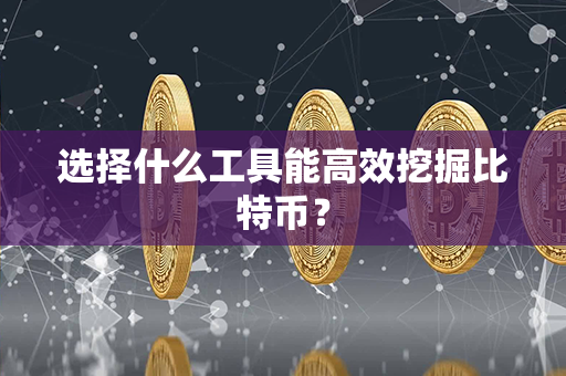 选择什么工具能高效挖掘比特币？第1张-链盟网