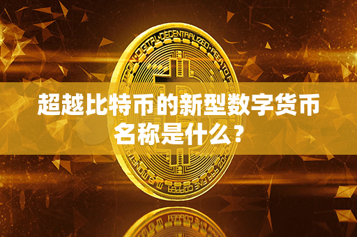 超越比特币的新型数字货币名称是什么？第1张-链盟网