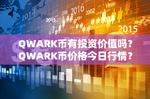 QWARK币有投资价值吗？QWARK币价格今日行情？