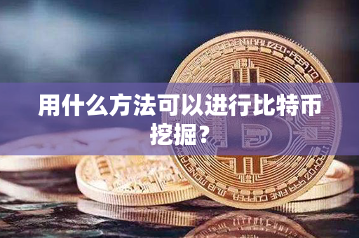 用什么方法可以进行比特币挖掘？