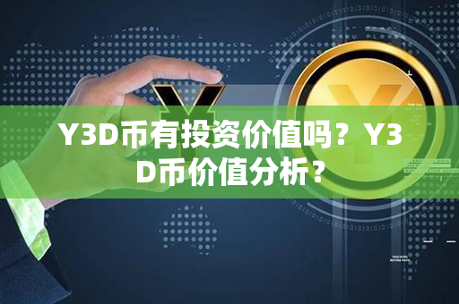 Y3D币有投资价值吗？Y3D币价值分析？