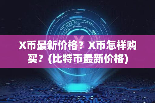 X币最新价格？X币怎样购买？(比特币最新价格)第1张-链盟网