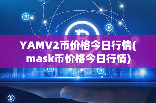 YAMV2币价格今日行情(mask币价格今日行情)第1张-链盟网