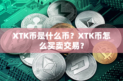 XTK币是什么币？XTK币怎么买卖交易？