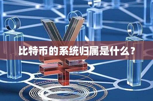 比特币的系统归属是什么？