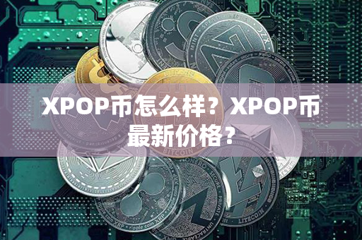 XPOP币怎么样？XPOP币最新价格？