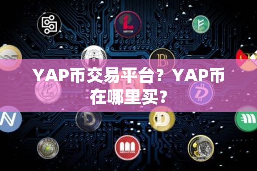 YAP币交易平台？YAP币在哪里买？