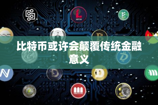 比特币或许会颠覆传统金融意义