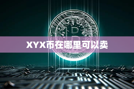 XYX币在哪里可以卖第1张-链盟网