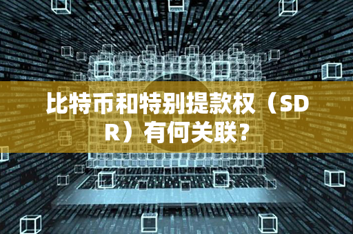 比特币和特别提款权（SDR）有何关联？