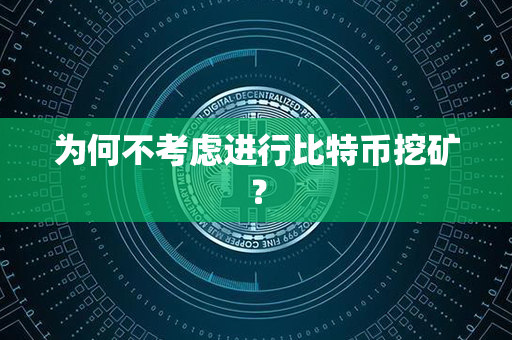 为何不考虑进行比特币挖矿？第1张-链盟网