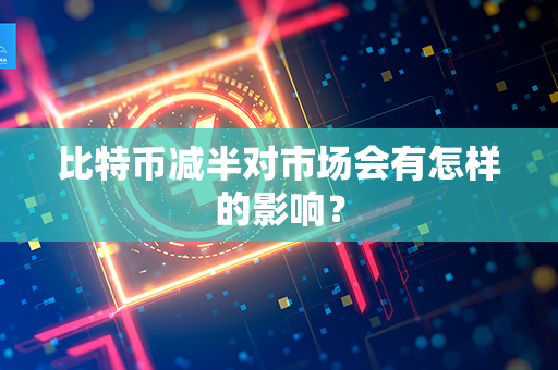 比特币减半对市场会有怎样的影响？第1张-链盟网