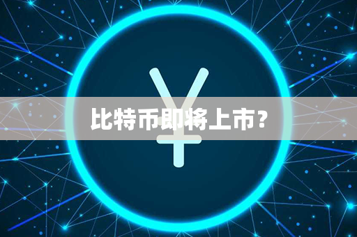 比特币即将上市？第1张-链盟网