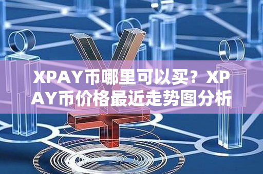 XPAY币哪里可以买？XPAY币价格最近走势图分析？第1张-链盟网