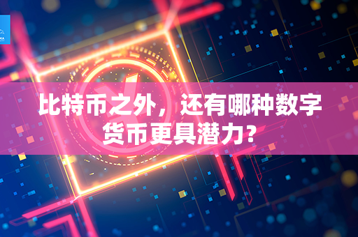 比特币之外，还有哪种数字货币更具潜力？第1张-链盟网