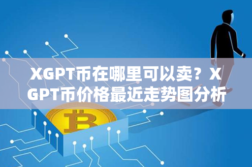 XGPT币在哪里可以卖？XGPT币价格最近走势图分析？