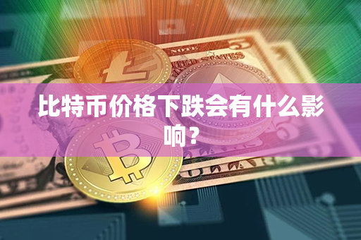 比特币价格下跌会有什么影响？第1张-链盟网