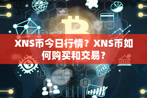 XNS币今日行情？XNS币如何购买和交易？