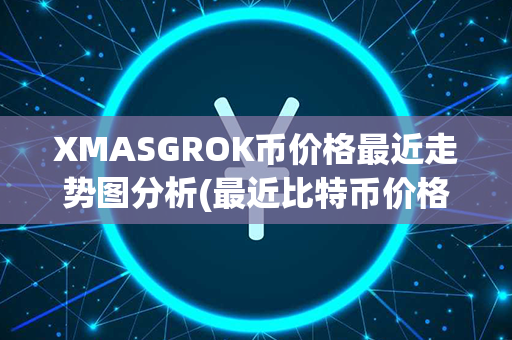 XMASGROK币价格最近走势图分析(最近比特币价格走势图)