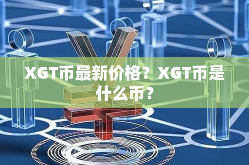 XGT币最新价格？XGT币是什么币？