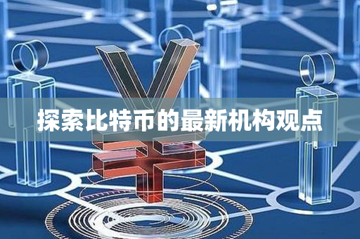 探索比特币的最新机构观点