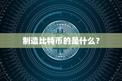 制造比特币的是什么？第1张-链盟网