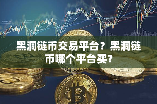 黑洞链币交易平台？黑洞链币哪个平台买？第1张-链盟网