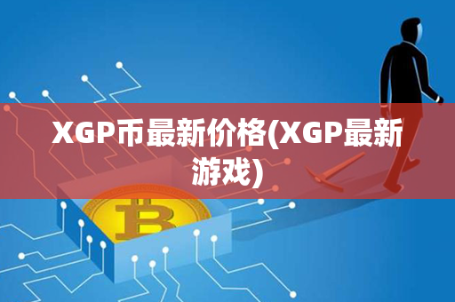 XGP币最新价格(XGP最新游戏)