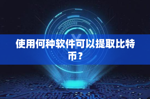 使用何种软件可以提取比特币？